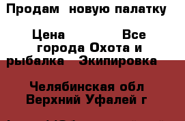 Продам  новую палатку › Цена ­ 10 000 - Все города Охота и рыбалка » Экипировка   . Челябинская обл.,Верхний Уфалей г.